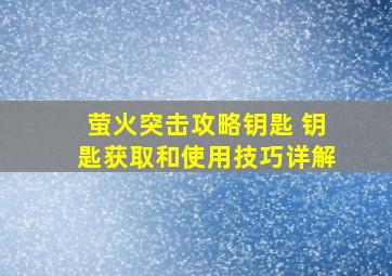 萤火突击攻略钥匙 钥匙获取和使用技巧详解